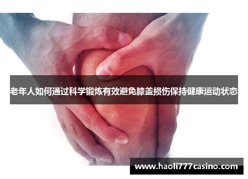 老年人如何通过科学锻炼有效避免膝盖损伤保持健康运动状态