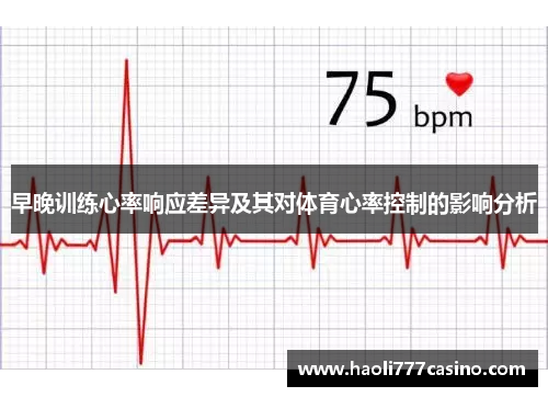 早晚训练心率响应差异及其对体育心率控制的影响分析